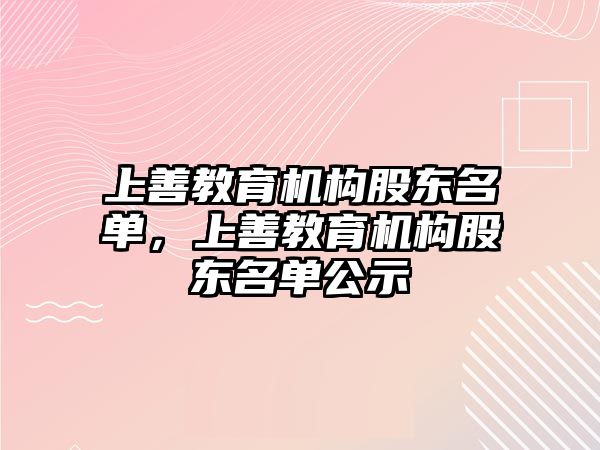 上善教育機構股東名單，上善教育機構股東名單公示