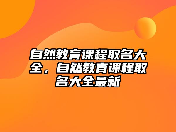 自然教育課程取名大全，自然教育課程取名大全最新