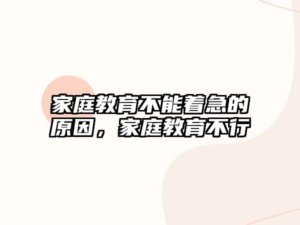 家庭教育不能著急的原因，家庭教育不行