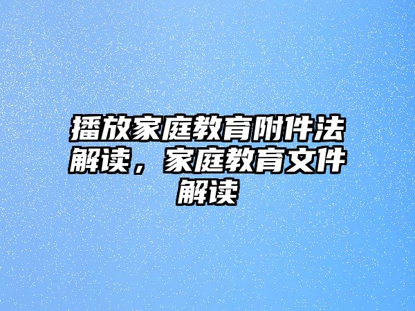 播放家庭教育附件法解讀，家庭教育文件解讀