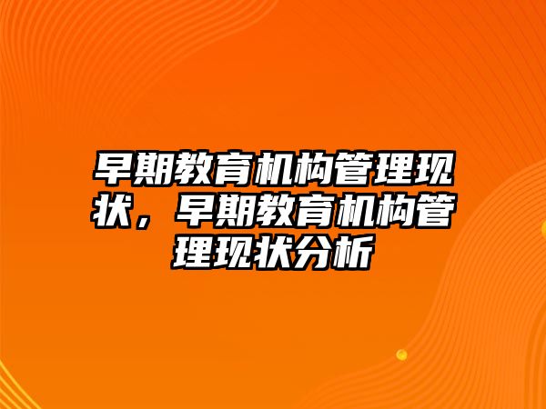 早期教育機(jī)構(gòu)管理現(xiàn)狀，早期教育機(jī)構(gòu)管理現(xiàn)狀分析