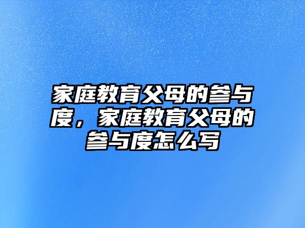 家庭教育父母的參與度，家庭教育父母的參與度怎么寫