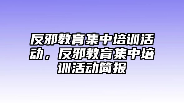 反邪教育集中培訓(xùn)活動(dòng)，反邪教育集中培訓(xùn)活動(dòng)簡報(bào)