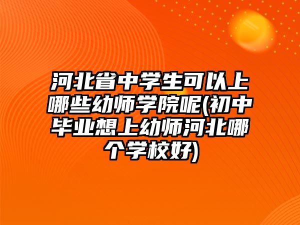 河北省中學(xué)生可以上哪些幼師學(xué)院呢(初中畢業(yè)想上幼師河北哪個(gè)學(xué)校好)