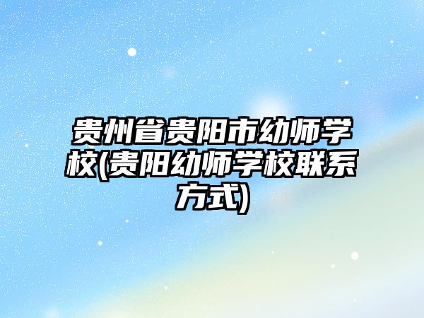 貴州省貴陽市幼師學校(貴陽幼師學校聯(lián)系方式)