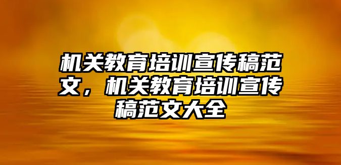 機(jī)關(guān)教育培訓(xùn)宣傳稿范文，機(jī)關(guān)教育培訓(xùn)宣傳稿范文大全