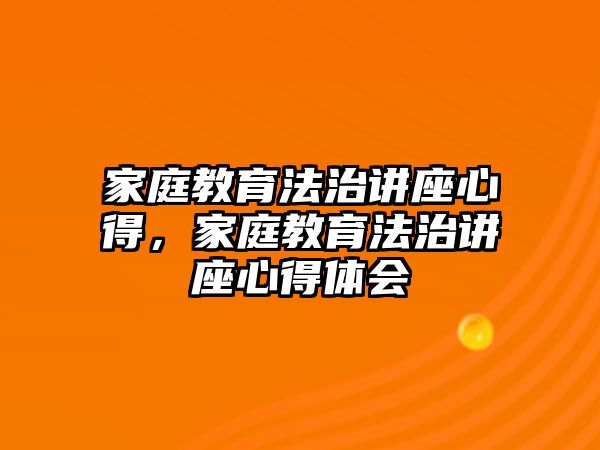 家庭教育法治講座心得，家庭教育法治講座心得體會