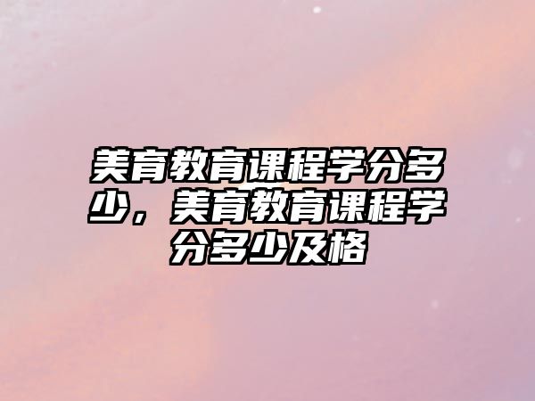 美育教育課程學(xué)分多少，美育教育課程學(xué)分多少及格