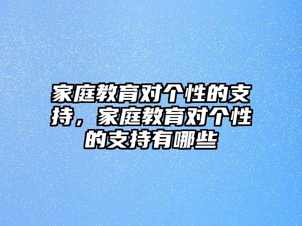 家庭教育對(duì)個(gè)性的支持，家庭教育對(duì)個(gè)性的支持有哪些