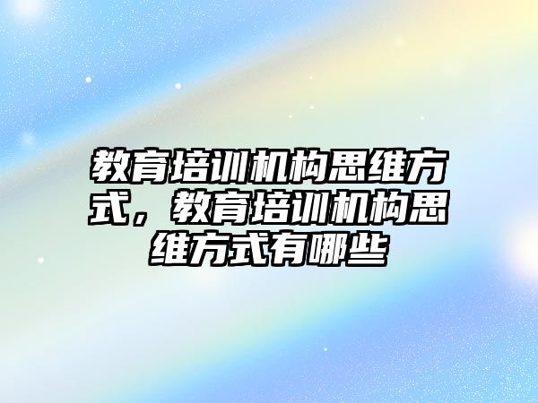 教育培訓(xùn)機構(gòu)思維方式，教育培訓(xùn)機構(gòu)思維方式有哪些