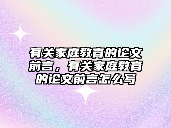 有關(guān)家庭教育的論文前言，有關(guān)家庭教育的論文前言怎么寫(xiě)