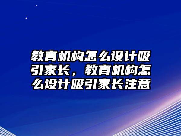 教育機構怎么設計吸引家長，教育機構怎么設計吸引家長注意