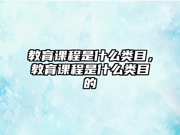 教育課程是什么類目，教育課程是什么類目的