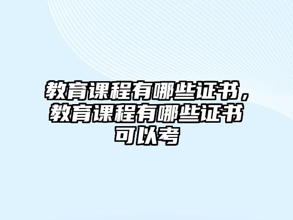 教育課程有哪些證書，教育課程有哪些證書可以考