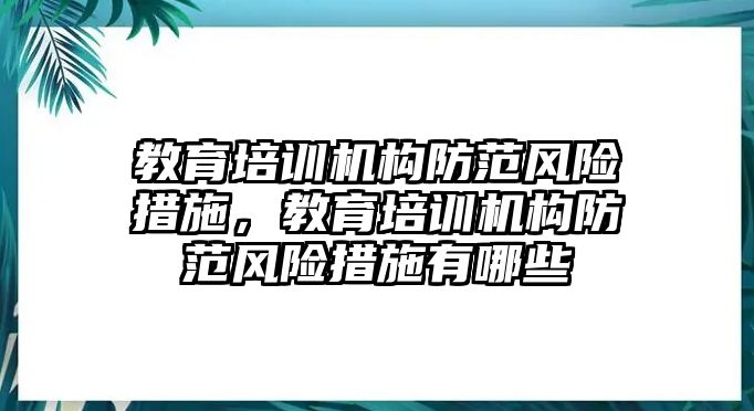 教育培訓(xùn)機(jī)構(gòu)防范風(fēng)險措施，教育培訓(xùn)機(jī)構(gòu)防范風(fēng)險措施有哪些