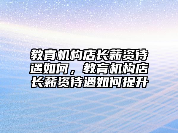 教育機(jī)構(gòu)店長薪資待遇如何，教育機(jī)構(gòu)店長薪資待遇如何提升