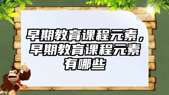 早期教育課程元素，早期教育課程元素有哪些