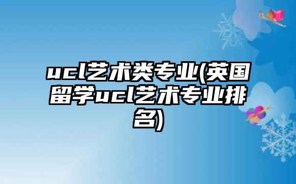 ucl藝術類專業(yè)(英國留學ucl藝術專業(yè)排名)