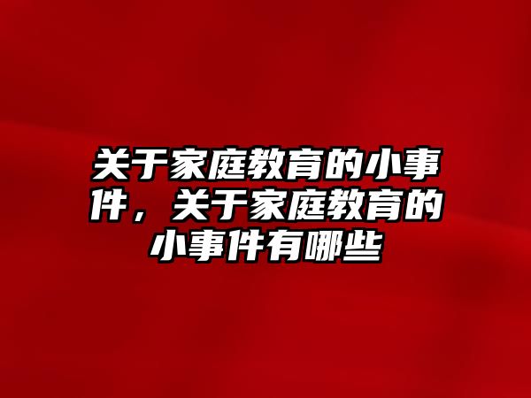 關(guān)于家庭教育的小事件，關(guān)于家庭教育的小事件有哪些