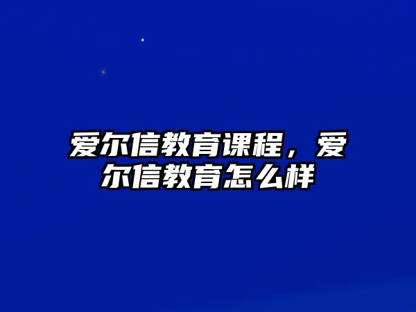 愛爾信教育課程，愛爾信教育怎么樣