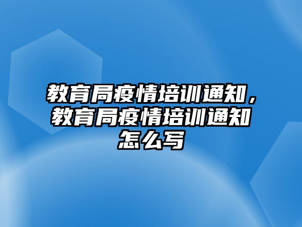 教育局疫情培訓(xùn)通知，教育局疫情培訓(xùn)通知怎么寫