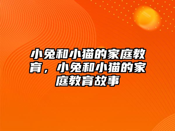 小兔和小貓的家庭教育，小兔和小貓的家庭教育故事