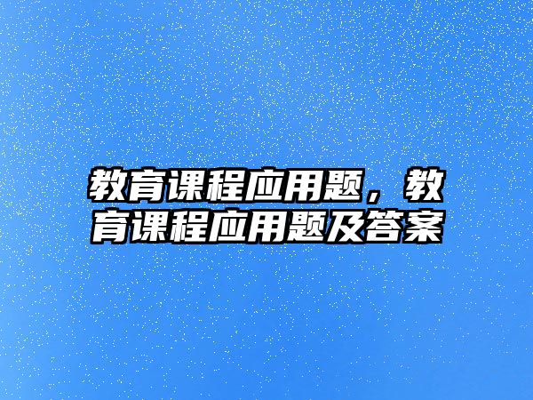 教育課程應用題，教育課程應用題及答案