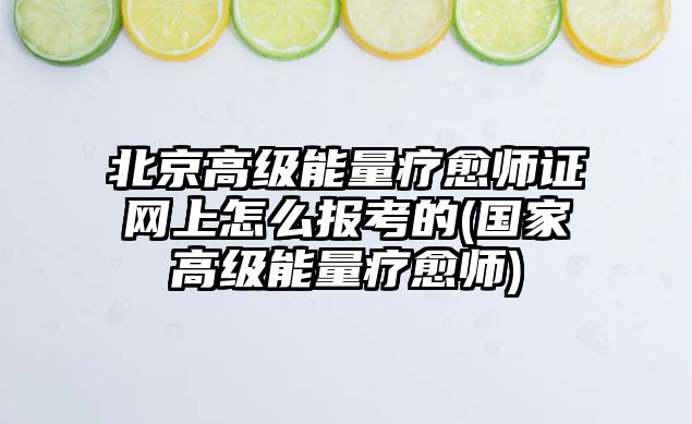 北京高級能量療愈師證網(wǎng)上怎么報考的(國家高級能量療愈師)