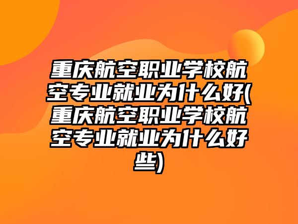 重慶航空職業(yè)學(xué)校航空專業(yè)就業(yè)為什么好(重慶航空職業(yè)學(xué)校航空專業(yè)就業(yè)為什么好些)