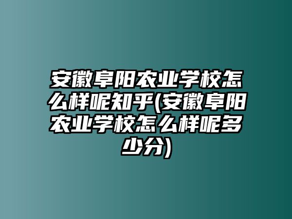 安徽阜陽(yáng)農(nóng)業(yè)學(xué)校怎么樣呢知乎(安徽阜陽(yáng)農(nóng)業(yè)學(xué)校怎么樣呢多少分)