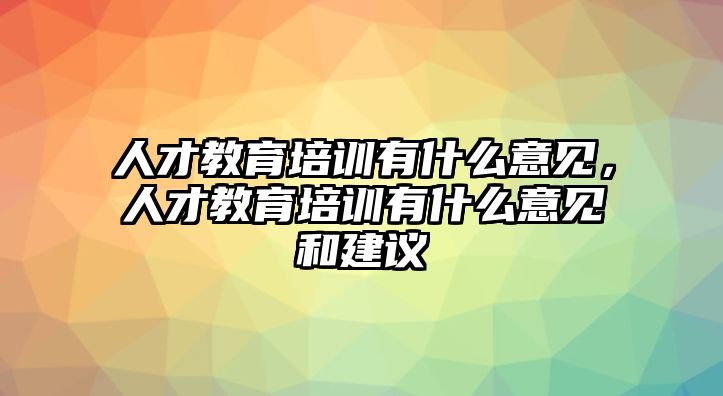 人才教育培訓有什么意見，人才教育培訓有什么意見和建議