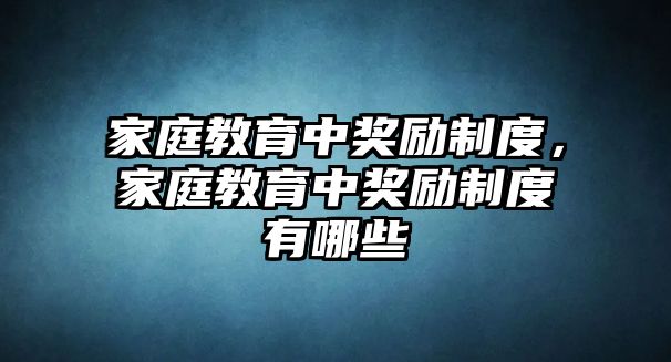 家庭教育中獎(jiǎng)勵(lì)制度，家庭教育中獎(jiǎng)勵(lì)制度有哪些