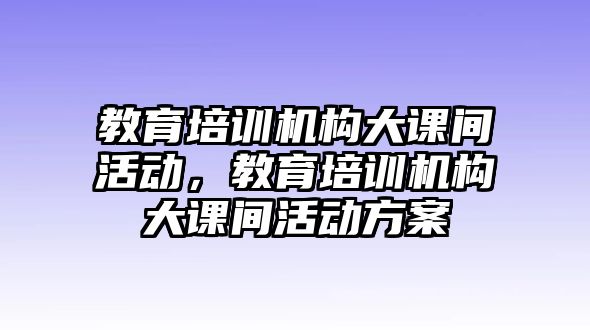 教育培訓(xùn)機(jī)構(gòu)大課間活動(dòng)，教育培訓(xùn)機(jī)構(gòu)大課間活動(dòng)方案