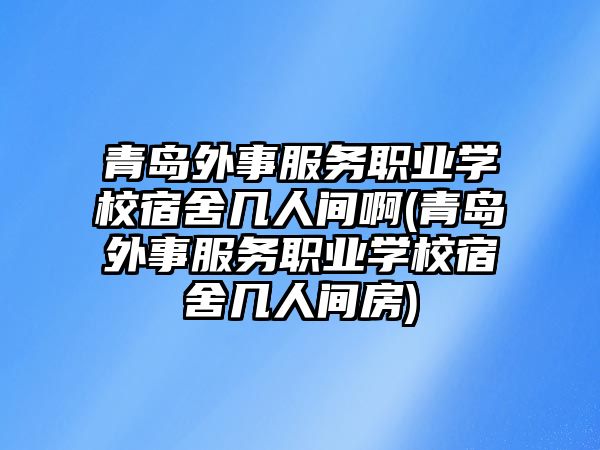 青島外事服務(wù)職業(yè)學(xué)校宿舍幾人間啊(青島外事服務(wù)職業(yè)學(xué)校宿舍幾人間房)