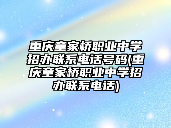 重慶童家橋職業(yè)中學招辦聯(lián)系電話號碼(重慶童家橋職業(yè)中學招辦聯(lián)系電話)