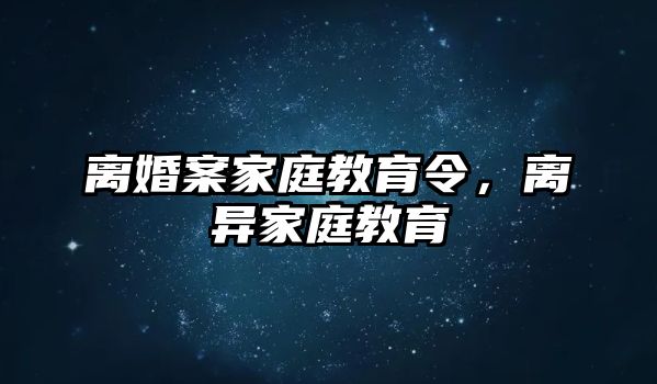 離婚案家庭教育令，離異家庭教育