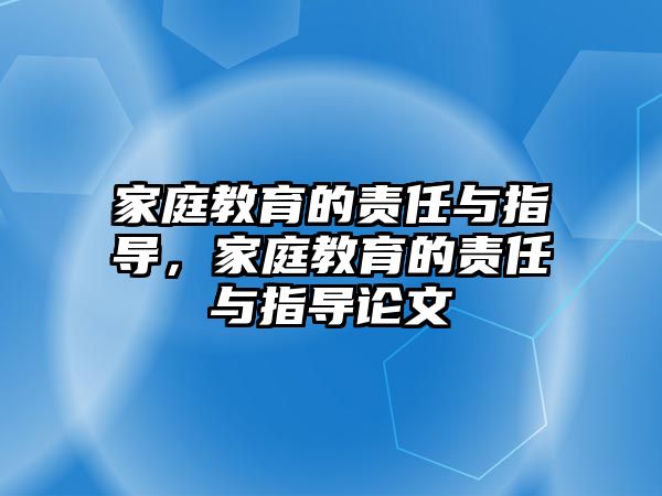 家庭教育的責(zé)任與指導(dǎo)，家庭教育的責(zé)任與指導(dǎo)論文