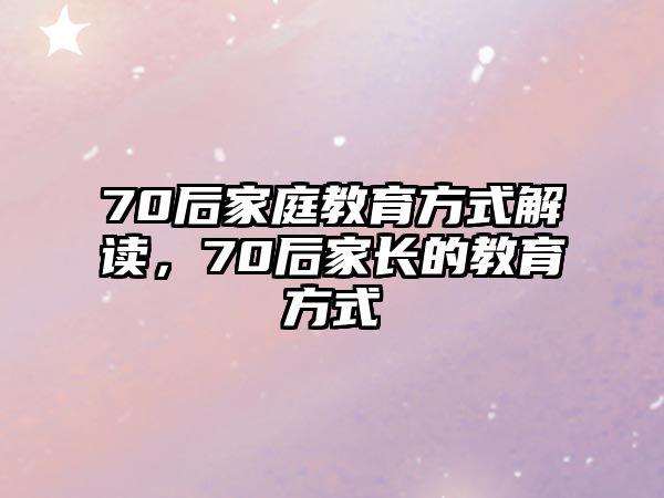 70后家庭教育方式解讀，70后家長的教育方式