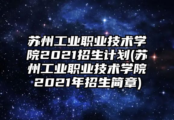 蘇州工業(yè)職業(yè)技術學院2021招生計劃(蘇州工業(yè)職業(yè)技術學院2021年招生簡章)