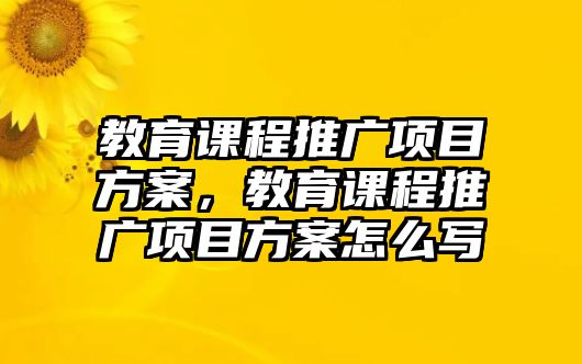 教育課程推廣項目方案，教育課程推廣項目方案怎么寫