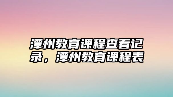 潭州教育課程查看記錄，潭州教育課程表