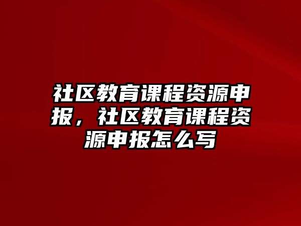 社區(qū)教育課程資源申報(bào)，社區(qū)教育課程資源申報(bào)怎么寫