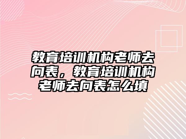 教育培訓機構(gòu)老師去向表，教育培訓機構(gòu)老師去向表怎么填