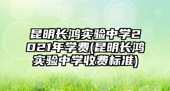 昆明長(zhǎng)鴻實(shí)驗(yàn)中學(xué)2021年學(xué)費(fèi)(昆明長(zhǎng)鴻實(shí)驗(yàn)中學(xué)收費(fèi)標(biāo)準(zhǔn))