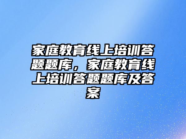 家庭教育線上培訓答題題庫，家庭教育線上培訓答題題庫及答案