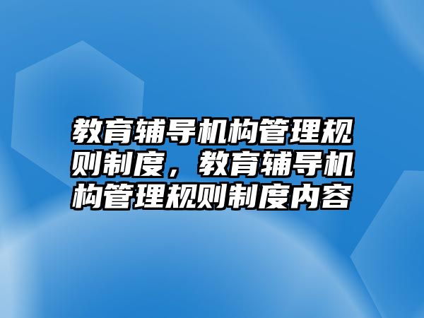 教育輔導機構管理規(guī)則制度，教育輔導機構管理規(guī)則制度內容