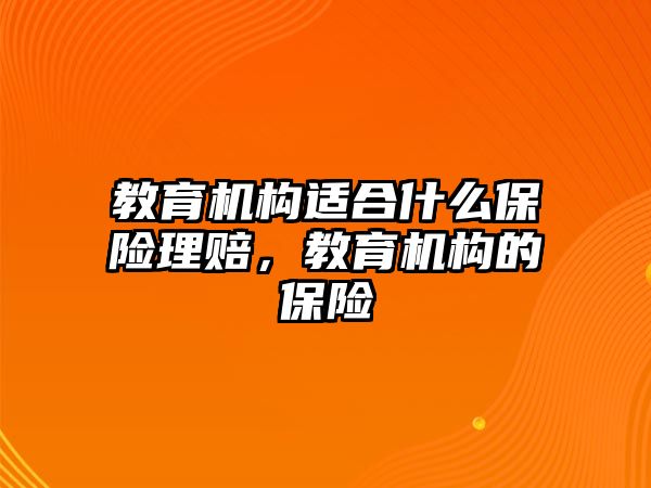 教育機(jī)構(gòu)適合什么保險(xiǎn)理賠，教育機(jī)構(gòu)的保險(xiǎn)