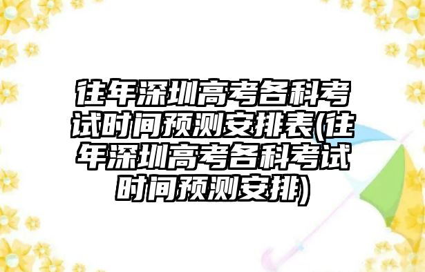 往年深圳高考各科考試時間預測安排表(往年深圳高考各科考試時間預測安排)