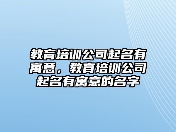 教育培訓公司起名有寓意，教育培訓公司起名有寓意的名字