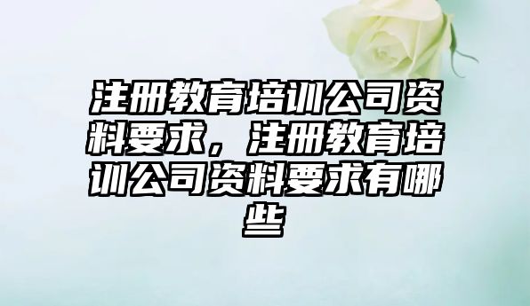 注冊教育培訓(xùn)公司資料要求，注冊教育培訓(xùn)公司資料要求有哪些